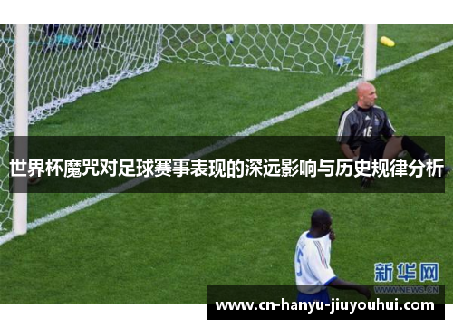 世界杯魔咒对足球赛事表现的深远影响与历史规律分析