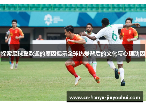 探索足球受欢迎的原因揭示全球热爱背后的文化与心理动因