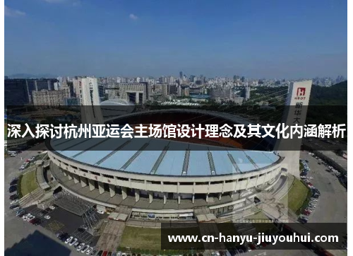 深入探讨杭州亚运会主场馆设计理念及其文化内涵解析