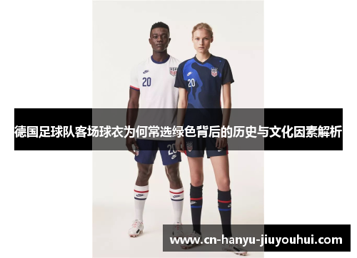 德国足球队客场球衣为何常选绿色背后的历史与文化因素解析