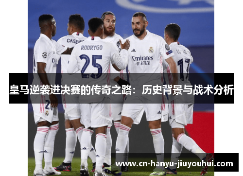 皇马逆袭进决赛的传奇之路：历史背景与战术分析