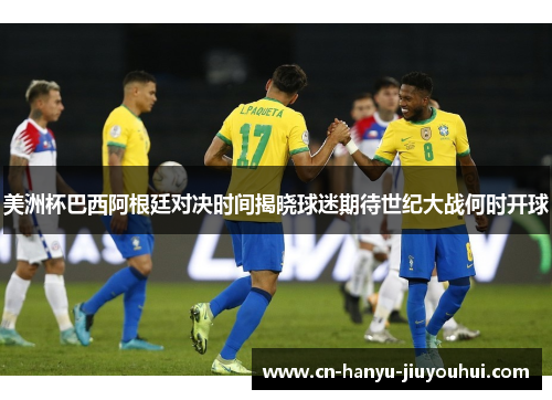 美洲杯巴西阿根廷对决时间揭晓球迷期待世纪大战何时开球