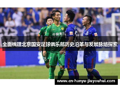 全面梳理北京国安足球俱乐部历史沿革与发展脉络探索