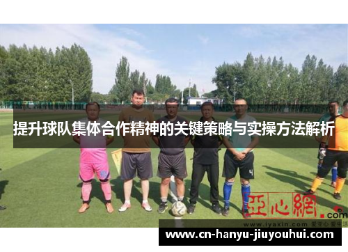 提升球队集体合作精神的关键策略与实操方法解析