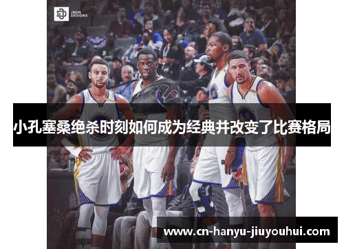 小孔塞桑绝杀时刻如何成为经典并改变了比赛格局