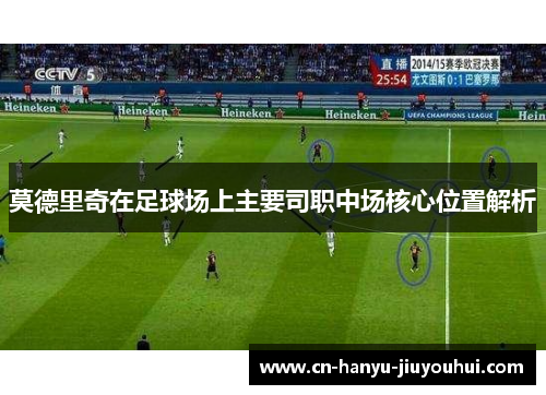 莫德里奇在足球场上主要司职中场核心位置解析
