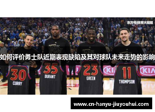 如何评价勇士队近期表现缺陷及其对球队未来走势的影响