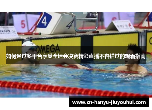 如何通过多平台享受全运会决赛精彩直播不容错过的观看指南