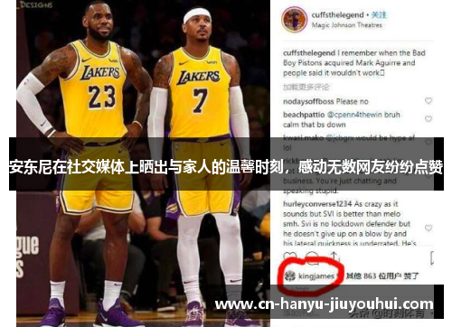 安东尼在社交媒体上晒出与家人的温馨时刻,感动无数网友纷纷点赞