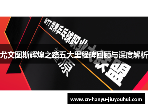 尤文图斯辉煌之路五大里程碑回顾与深度解析