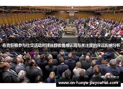 布克积极参与社交活动对球迷群体情感认同与关注度的深远影响分析 布克积极参与社交活动对球迷群体情感认同与关注度的深远影响分析