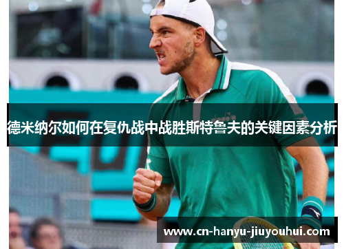 德米纳尔如何在复仇战中战胜斯特鲁夫的关键因素分析 德米纳尔如何在复仇战中战胜斯特鲁夫的关键因素分析