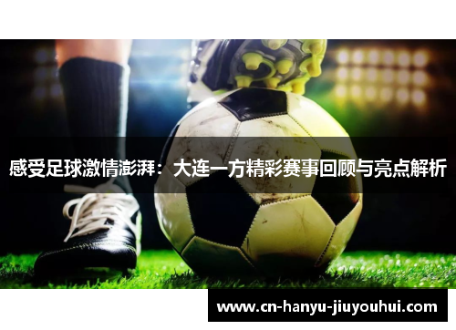 感受足球激情澎湃:大连一方精彩赛事回顾与亮点解析 感受足球激情澎湃:大连一方精彩赛事回顾与亮点解析