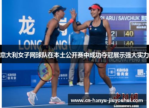 意大利女子网球队在本土公开赛中成功夺冠展示强大实力 意大利女子网球队在本土公开赛中成功夺冠展示强大实力