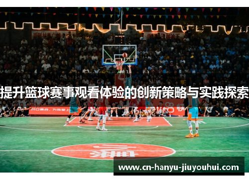 提升篮球赛事观看体验的创新策略与实践探索