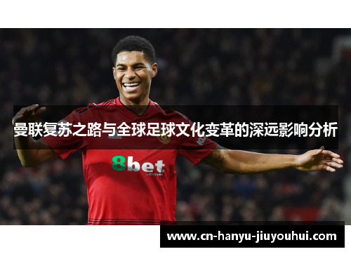 曼联复苏之路与全球足球文化变革的深远影响分析