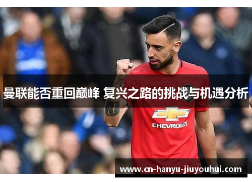 曼联能否重回巅峰 复兴之路的挑战与机遇分析