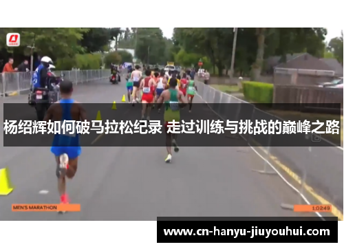 杨绍辉如何破马拉松纪录 走过训练与挑战的巅峰之路