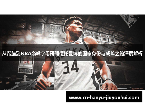 从希腊到NBA巅峰字母哥阿德托昆博的国家身份与成长之路深度解析 从希腊到NBA巅峰字母哥阿德托昆博的国家身份与成长之路深度解析