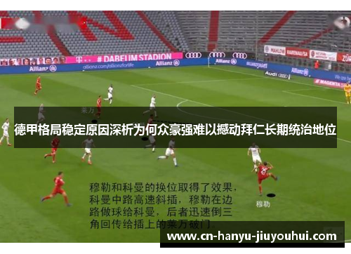 德甲格局稳定原因深析为何众豪强难以撼动拜仁长期统治地位