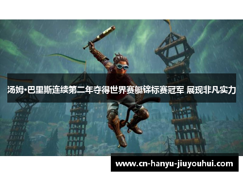 汤姆·巴里斯连续第二年夺得世界赛艇锦标赛冠军 展现非凡实力