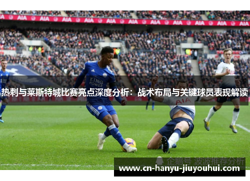 热刺与莱斯特城比赛亮点深度分析：战术布局与关键球员表现解读