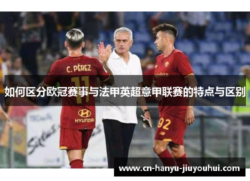 如何区分欧冠赛事与法甲英超意甲联赛的特点与区别 如何区分欧冠赛事与法甲英超意甲联赛的特点与区别