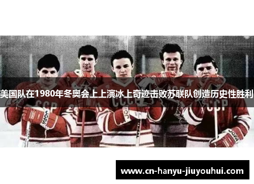 美国队在1980年冬奥会上上演冰上奇迹击败苏联队创造历史性胜利
