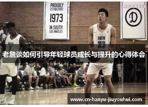 老詹谈如何引导年轻球员成长与提升的心得体会 老詹谈如何引导年轻球员成长与提升的心得体会