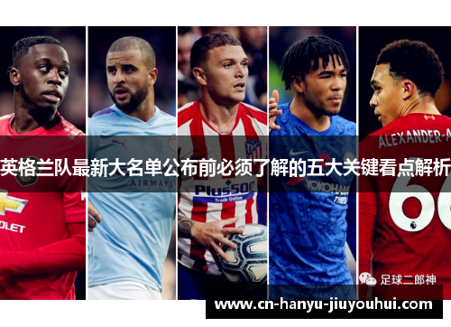 英格兰队最新大名单公布前必须了解的五大关键看点解析