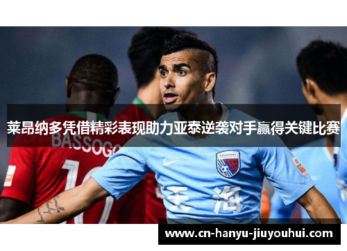 莱昂纳多凭借精彩表现助力亚泰逆袭对手赢得关键比赛