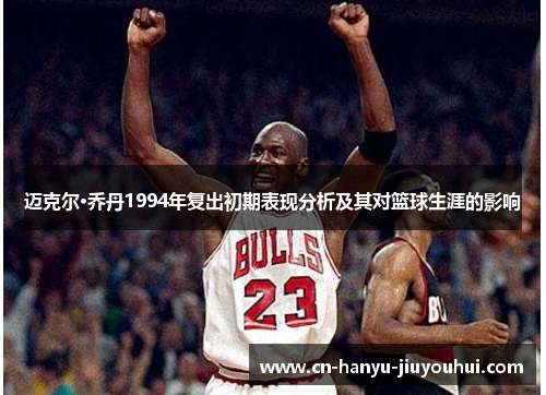 迈克尔·乔丹1994年复出初期表现分析及其对篮球生涯的影响