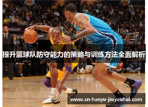 提升篮球队防守能力的策略与训练方法全面解析
