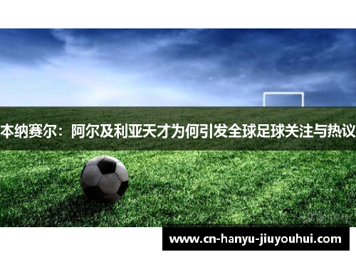 本纳赛尔：阿尔及利亚天才为何引发全球足球关注与热议