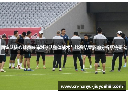 国家队核心球员缺阵对球队整体战术与比赛结果影响分析系统研究