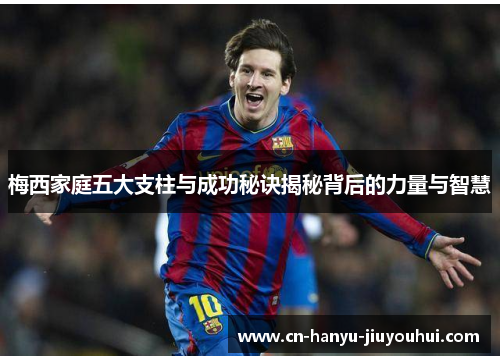 梅西家庭五大支柱与成功秘诀揭秘背后的力量与智慧 梅西家庭五大支柱与成功秘诀揭秘背后的力量与智慧