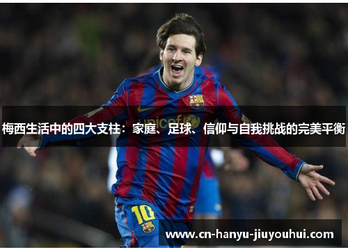 梅西生活中的四大支柱：家庭、足球、信仰与自我挑战的完美平衡