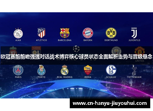 欧冠赛前前瞻强强对话战术博弈核心球员状态全面解析走势与晋级悬念