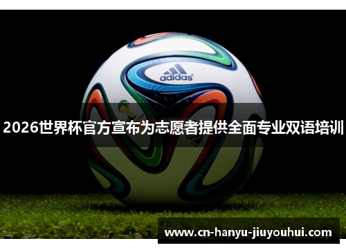2026世界杯官方宣布为志愿者提供全面专业双语培训
