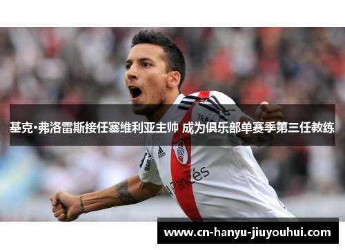 基克·弗洛雷斯接任塞维利亚主帅 成为俱乐部单赛季第三任教练