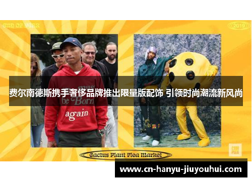 费尔南德斯携手奢侈品牌推出限量版配饰 引领时尚潮流新风尚
