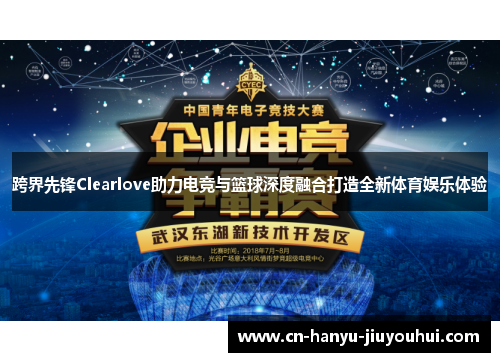 跨界先锋Clearlove助力电竞与篮球深度融合打造全新体育娱乐体验