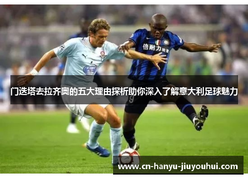 门迭塔去拉齐奥的五大理由探析助你深入了解意大利足球魅力