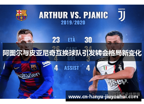 阿图尔与皮亚尼奇互换球队引发转会格局新变化