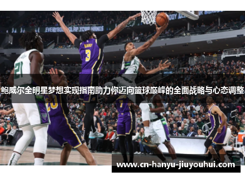 鲍威尔全明星梦想实现指南助力你迈向篮球巅峰的全面战略与心态调整 鲍威尔全明星梦想实现指南助力你迈向篮球巅峰的全面战略与心态调整