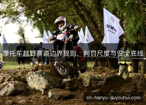 摩托车越野赛道边界规则，判罚尺度与安全底线