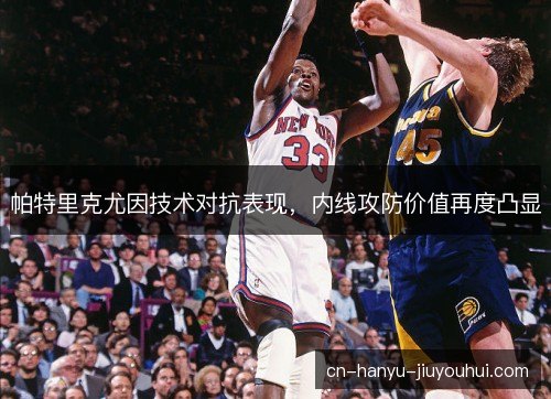 帕特里克尤因技术对抗表现，内线攻防价值再度凸显
