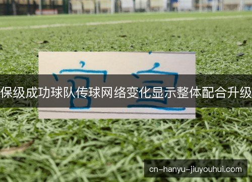 保级成功球队传球网络变化显示整体配合升级