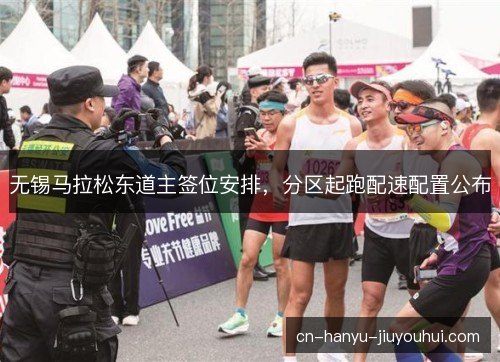无锡马拉松东道主签位安排，分区起跑配速配置公布