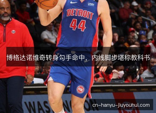 博格达诺维奇转身勾手命中，内线脚步堪称教科书